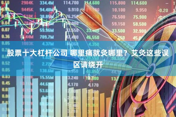 股票十大杠杆公司 哪里痛就灸哪里？艾灸这些误区请绕开