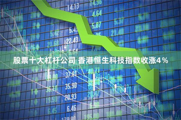 股票十大杠杆公司 香港恒生科技指数收涨4％
