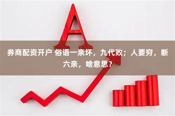券商配资开户 俗语一亲坏，九代败；人要穷，断六亲，啥意思？