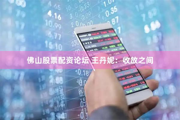 佛山股票配资论坛 王丹妮：收放之间