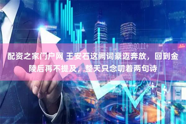 配资之家门户网 王安石这阙词豪迈奔放，回到金陵后再不提及，整天只念叨着两句诗