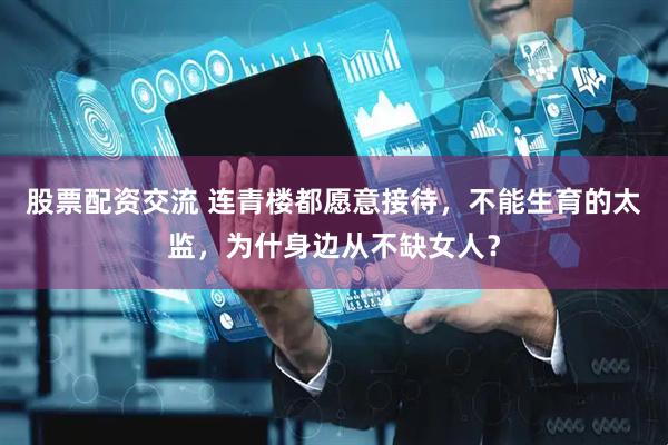 股票配资交流 连青楼都愿意接待，不能生育的太监，为什身边从不缺女人？