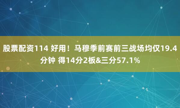 股票配资114 好用！马穆季前赛前三战场均仅19.4分钟 得14分2板&三分57.1%